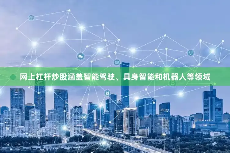 网上杠杆炒股涵盖智能驾驶、具身智能和机器人等领域