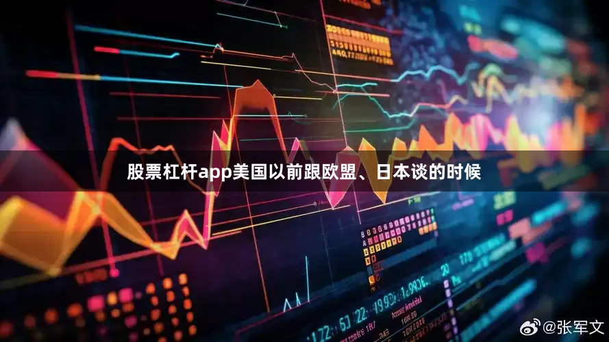 股票杠杆app美国以前跟欧盟、日本谈的时候